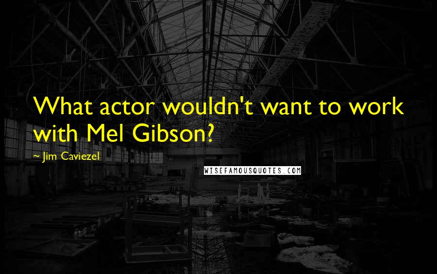 Jim Caviezel Quotes: What actor wouldn't want to work with Mel Gibson?