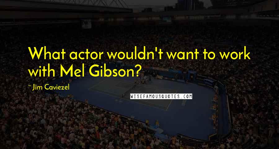 Jim Caviezel Quotes: What actor wouldn't want to work with Mel Gibson?