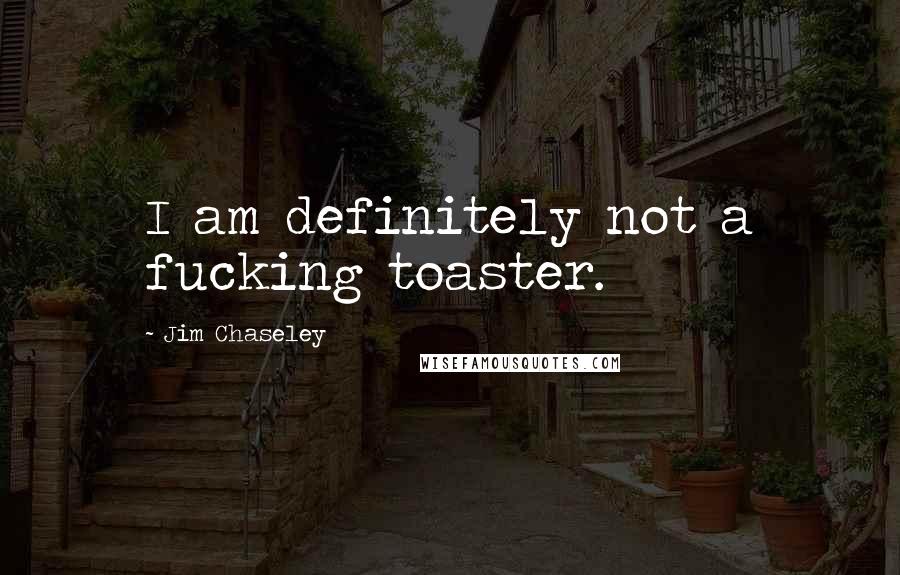 Jim Chaseley Quotes: I am definitely not a fucking toaster.