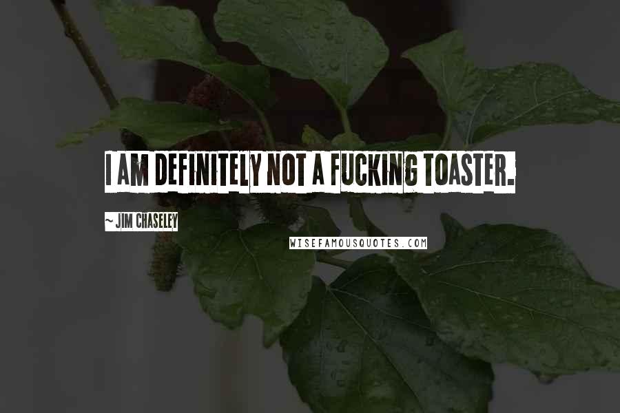 Jim Chaseley Quotes: I am definitely not a fucking toaster.