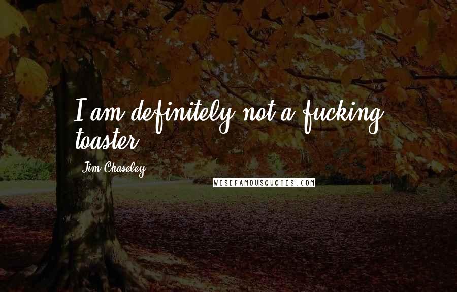 Jim Chaseley Quotes: I am definitely not a fucking toaster.