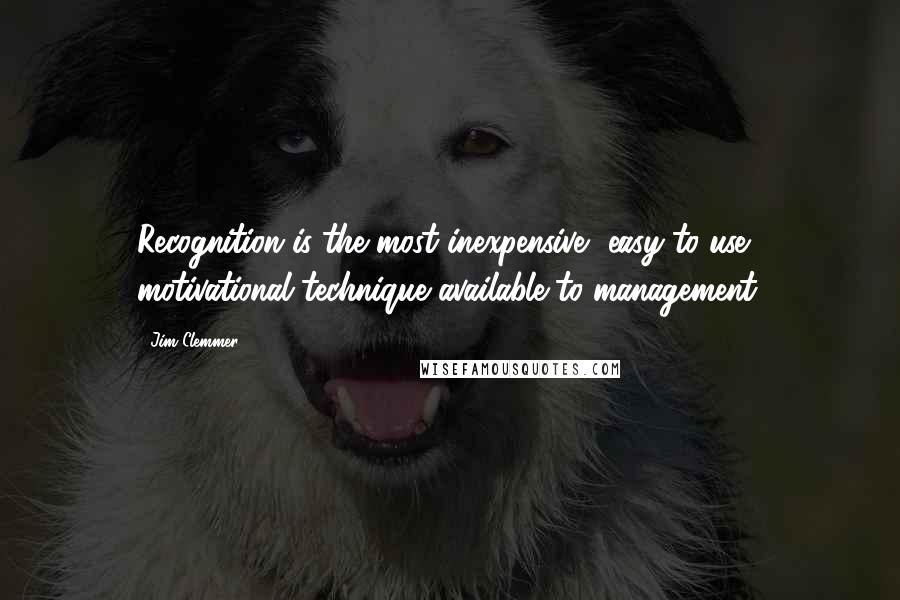 Jim Clemmer Quotes: Recognition is the most inexpensive, easy-to-use motivational technique available to management.