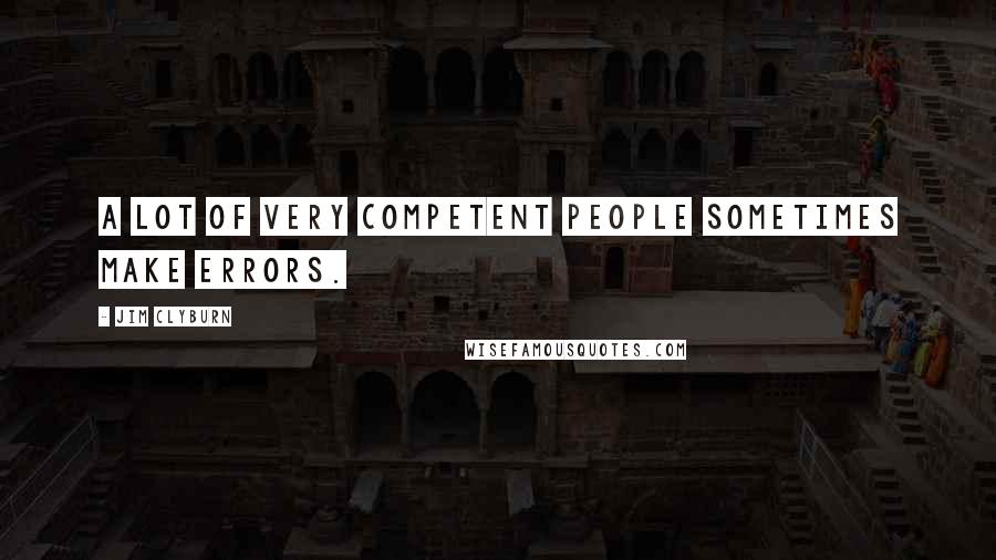 Jim Clyburn Quotes: A lot of very competent people sometimes make errors.