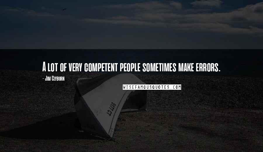 Jim Clyburn Quotes: A lot of very competent people sometimes make errors.