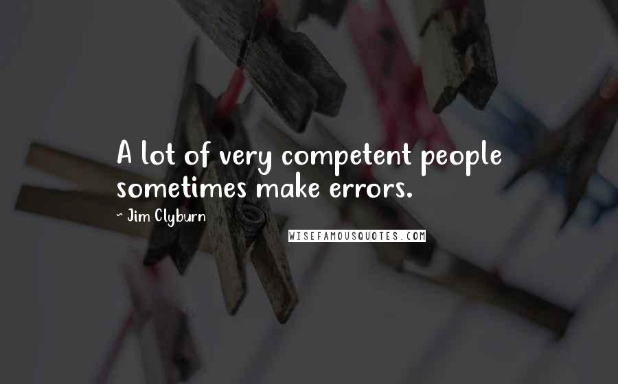 Jim Clyburn Quotes: A lot of very competent people sometimes make errors.