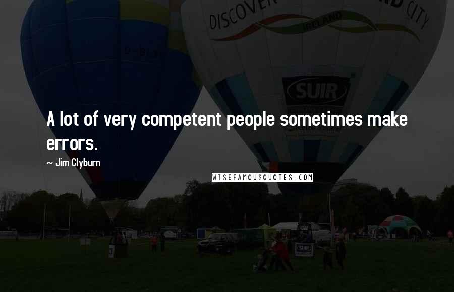 Jim Clyburn Quotes: A lot of very competent people sometimes make errors.