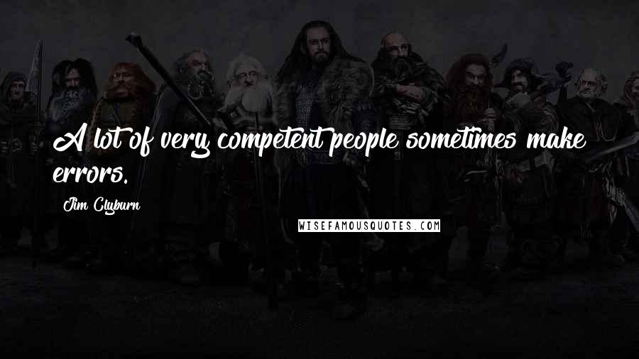Jim Clyburn Quotes: A lot of very competent people sometimes make errors.