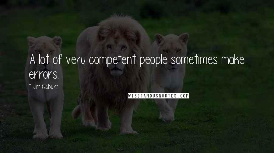 Jim Clyburn Quotes: A lot of very competent people sometimes make errors.