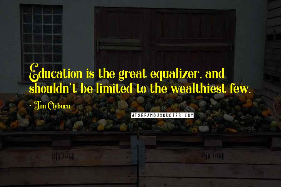 Jim Clyburn Quotes: Education is the great equalizer, and shouldn't be limited to the wealthiest few.