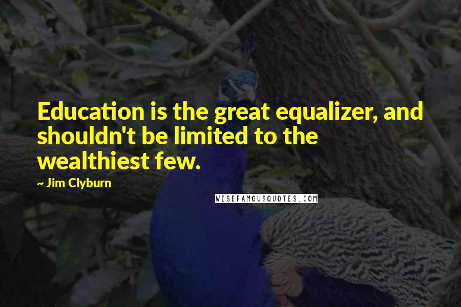 Jim Clyburn Quotes: Education is the great equalizer, and shouldn't be limited to the wealthiest few.