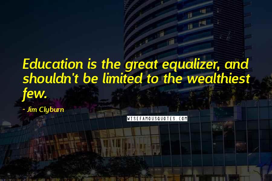 Jim Clyburn Quotes: Education is the great equalizer, and shouldn't be limited to the wealthiest few.