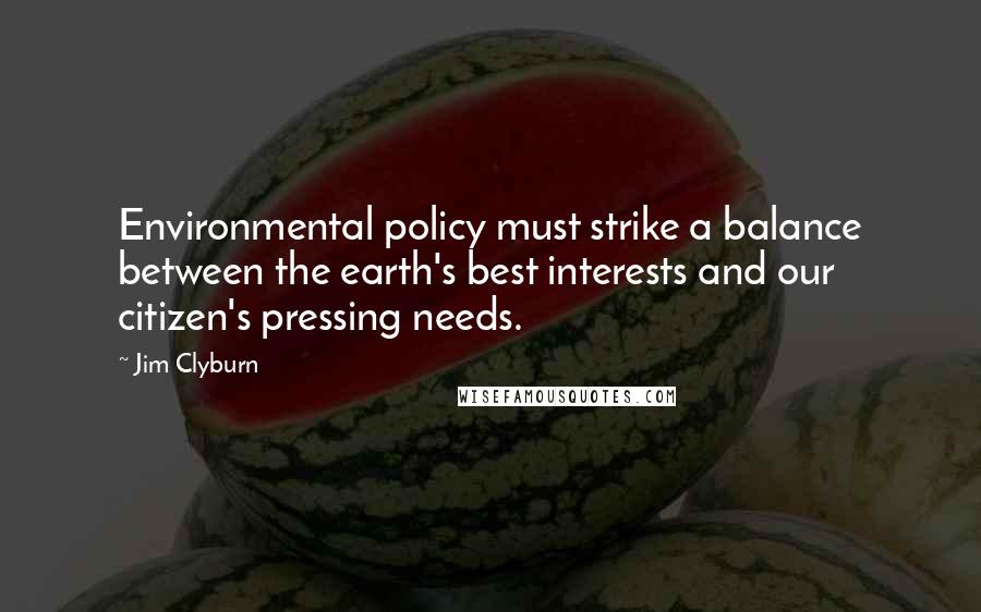 Jim Clyburn Quotes: Environmental policy must strike a balance between the earth's best interests and our citizen's pressing needs.