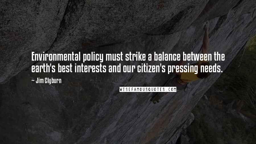 Jim Clyburn Quotes: Environmental policy must strike a balance between the earth's best interests and our citizen's pressing needs.