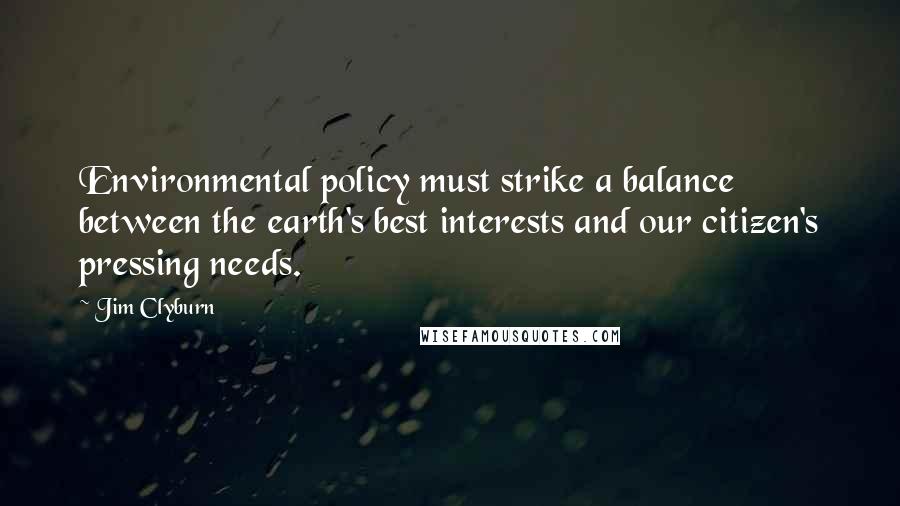 Jim Clyburn Quotes: Environmental policy must strike a balance between the earth's best interests and our citizen's pressing needs.