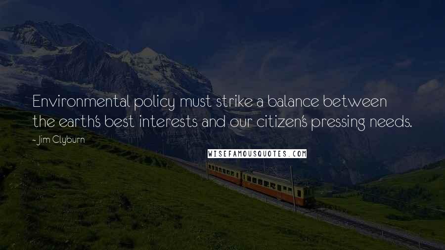 Jim Clyburn Quotes: Environmental policy must strike a balance between the earth's best interests and our citizen's pressing needs.