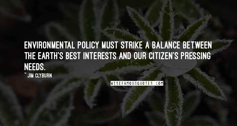 Jim Clyburn Quotes: Environmental policy must strike a balance between the earth's best interests and our citizen's pressing needs.