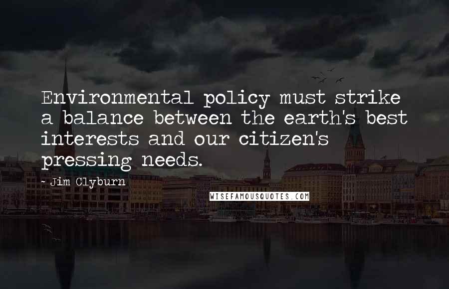 Jim Clyburn Quotes: Environmental policy must strike a balance between the earth's best interests and our citizen's pressing needs.