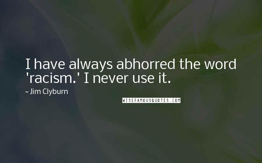 Jim Clyburn Quotes: I have always abhorred the word 'racism.' I never use it.