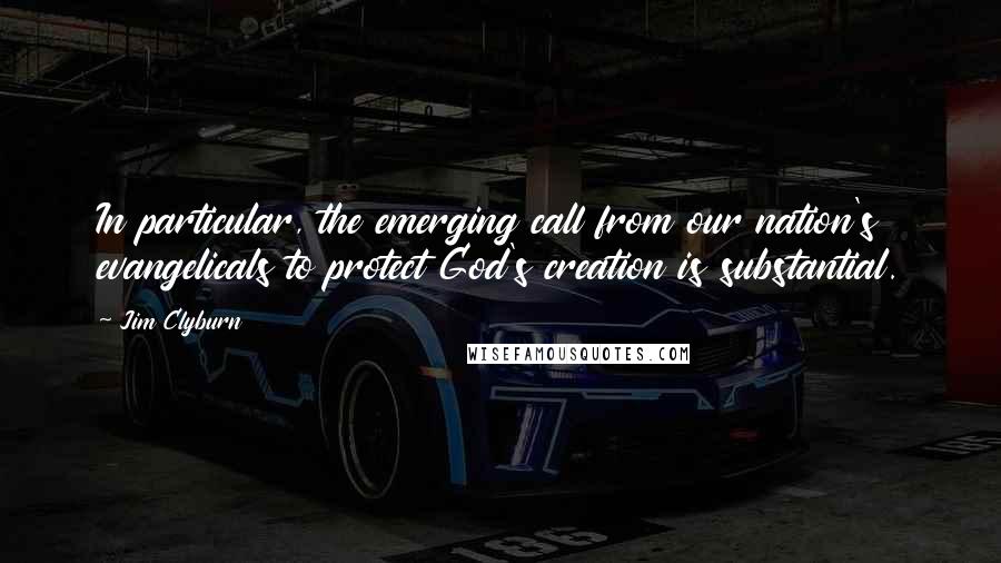 Jim Clyburn Quotes: In particular, the emerging call from our nation's evangelicals to protect God's creation is substantial.