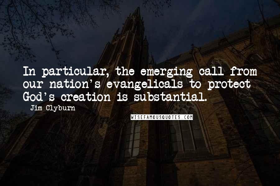 Jim Clyburn Quotes: In particular, the emerging call from our nation's evangelicals to protect God's creation is substantial.