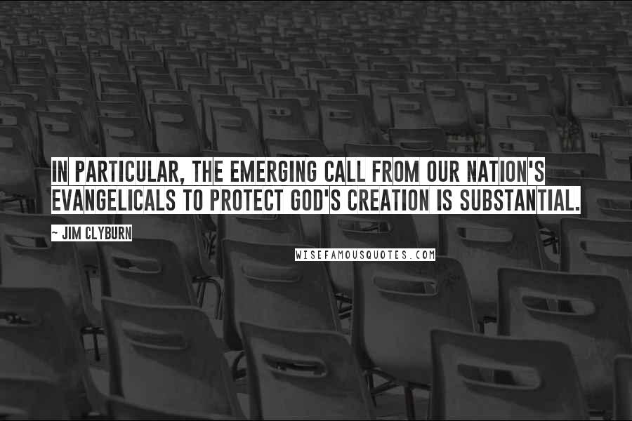 Jim Clyburn Quotes: In particular, the emerging call from our nation's evangelicals to protect God's creation is substantial.