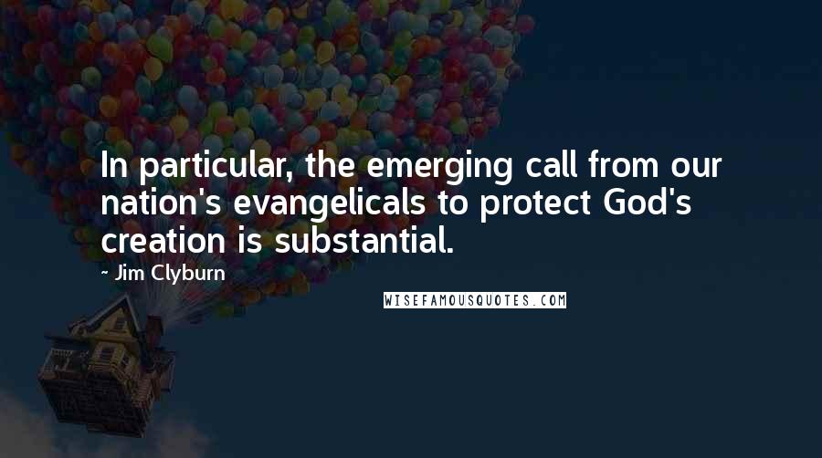 Jim Clyburn Quotes: In particular, the emerging call from our nation's evangelicals to protect God's creation is substantial.