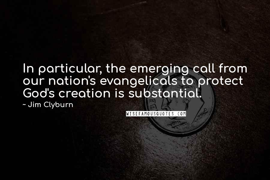 Jim Clyburn Quotes: In particular, the emerging call from our nation's evangelicals to protect God's creation is substantial.