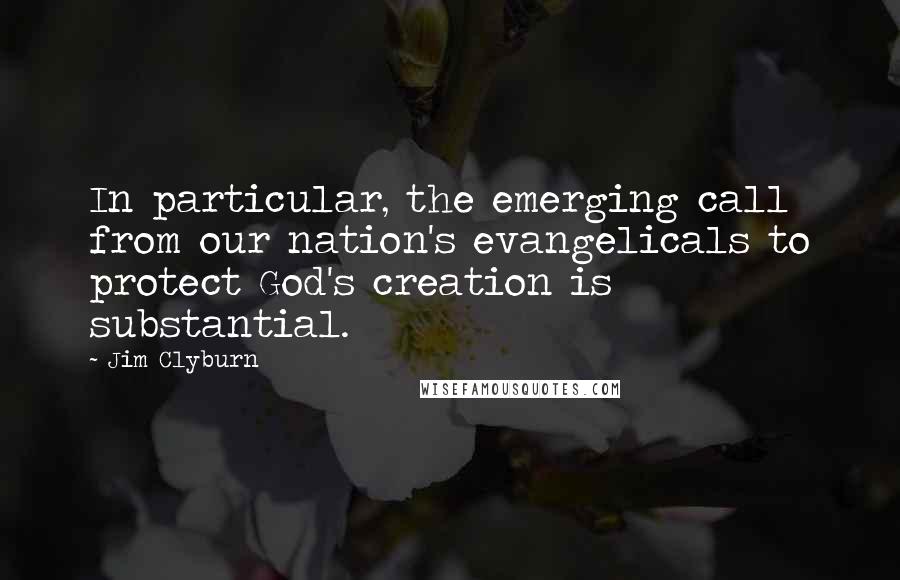 Jim Clyburn Quotes: In particular, the emerging call from our nation's evangelicals to protect God's creation is substantial.