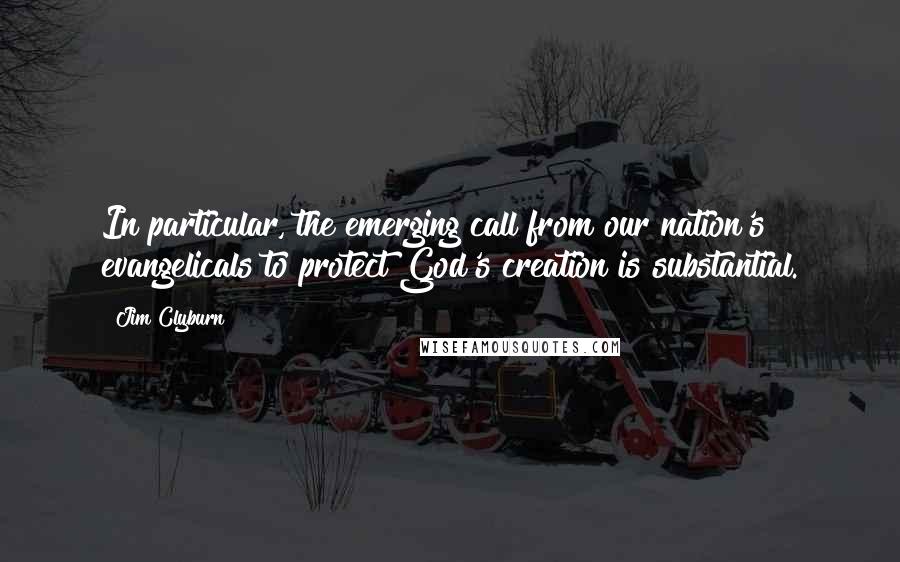 Jim Clyburn Quotes: In particular, the emerging call from our nation's evangelicals to protect God's creation is substantial.