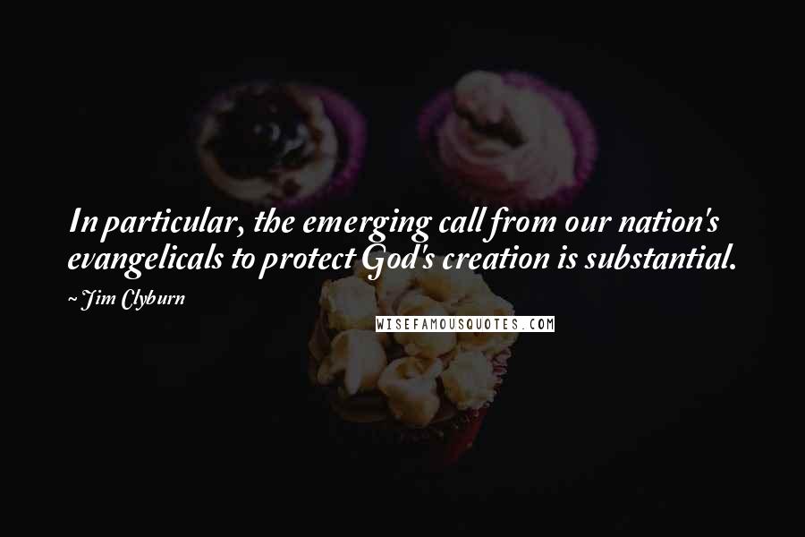 Jim Clyburn Quotes: In particular, the emerging call from our nation's evangelicals to protect God's creation is substantial.