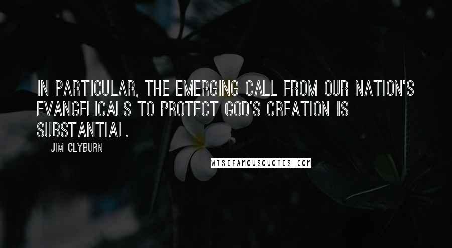 Jim Clyburn Quotes: In particular, the emerging call from our nation's evangelicals to protect God's creation is substantial.