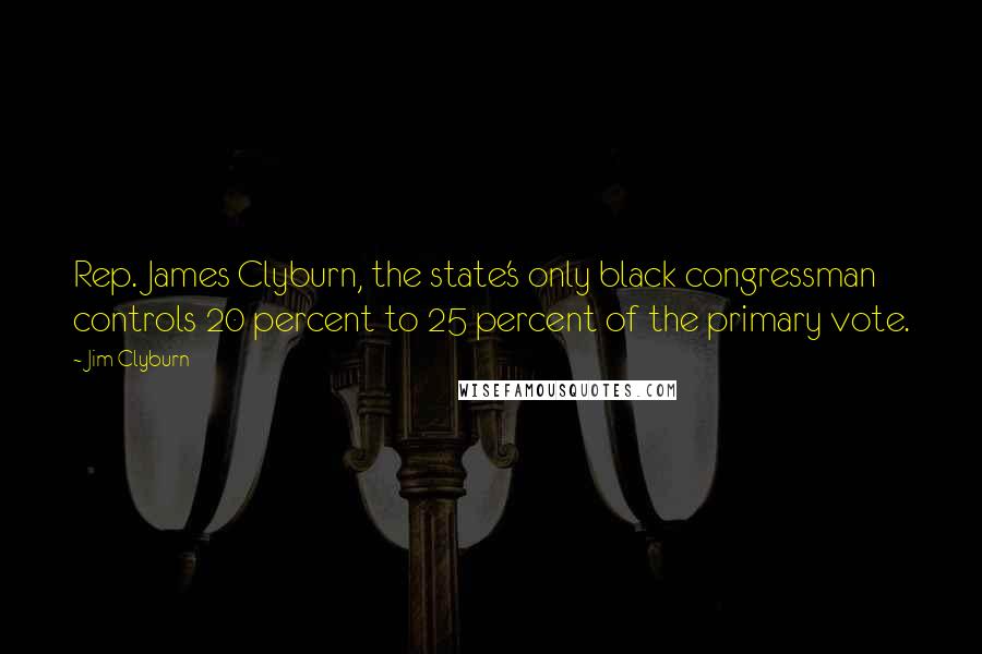 Jim Clyburn Quotes: Rep. James Clyburn, the state's only black congressman  controls 20 percent to 25 percent of the primary vote.