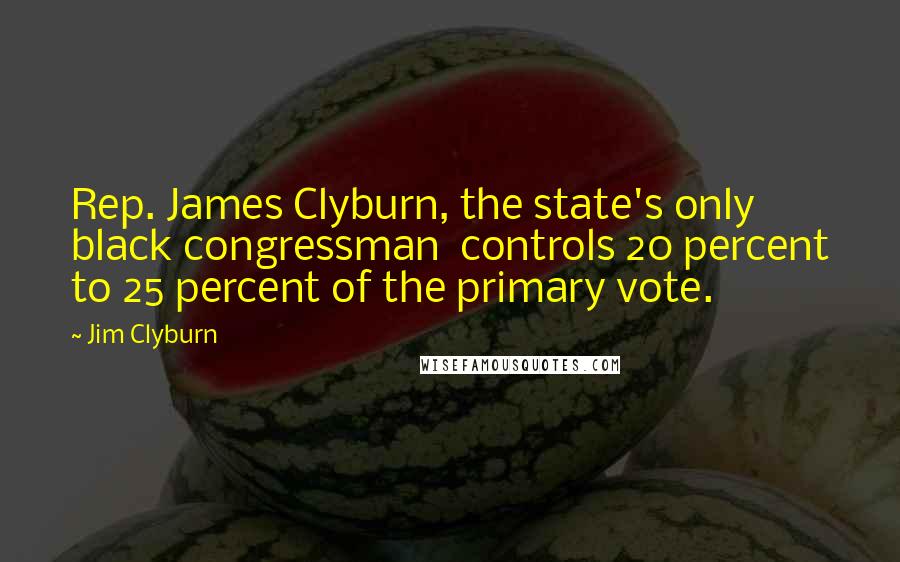 Jim Clyburn Quotes: Rep. James Clyburn, the state's only black congressman  controls 20 percent to 25 percent of the primary vote.