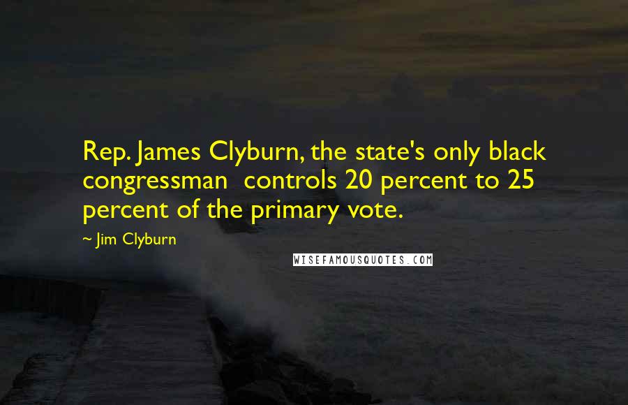 Jim Clyburn Quotes: Rep. James Clyburn, the state's only black congressman  controls 20 percent to 25 percent of the primary vote.