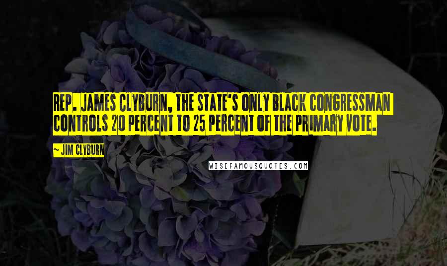 Jim Clyburn Quotes: Rep. James Clyburn, the state's only black congressman  controls 20 percent to 25 percent of the primary vote.