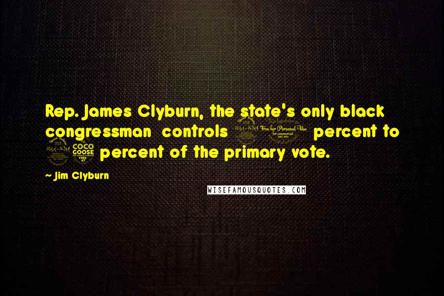 Jim Clyburn Quotes: Rep. James Clyburn, the state's only black congressman  controls 20 percent to 25 percent of the primary vote.