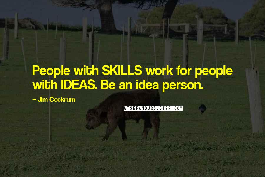 Jim Cockrum Quotes: People with SKILLS work for people with IDEAS. Be an idea person.