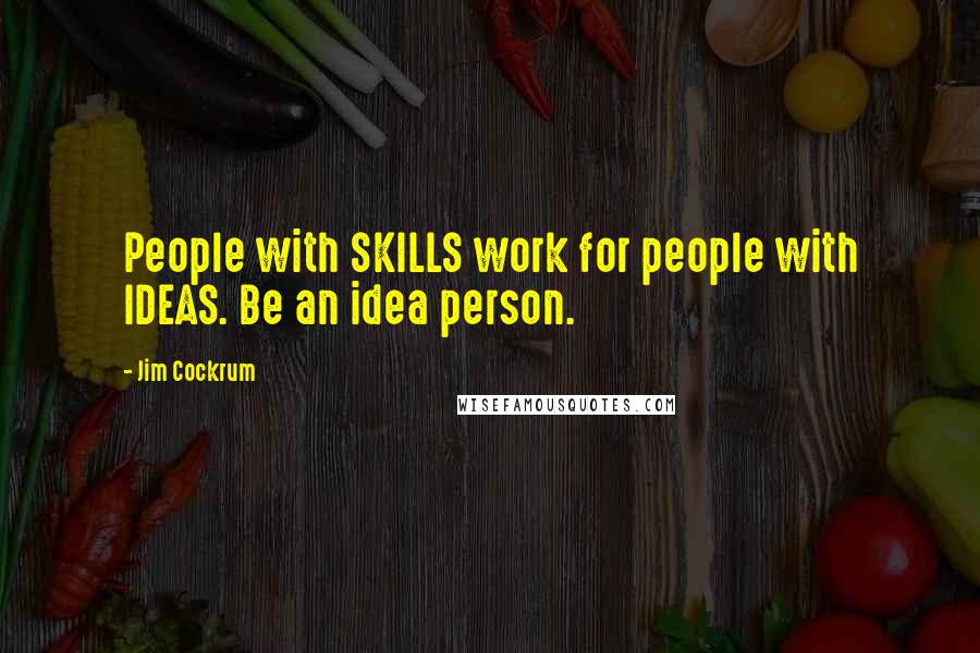 Jim Cockrum Quotes: People with SKILLS work for people with IDEAS. Be an idea person.