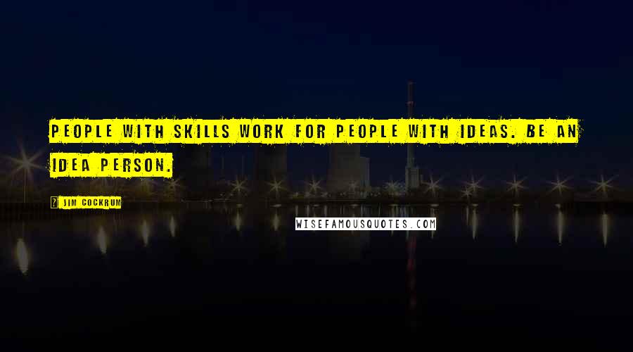 Jim Cockrum Quotes: People with SKILLS work for people with IDEAS. Be an idea person.
