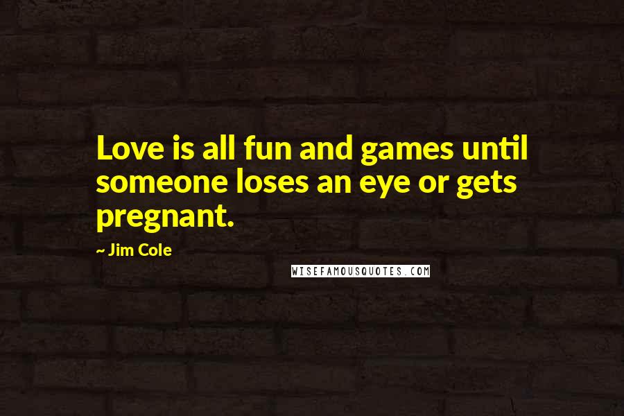 Jim Cole Quotes: Love is all fun and games until someone loses an eye or gets pregnant.
