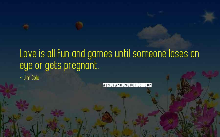 Jim Cole Quotes: Love is all fun and games until someone loses an eye or gets pregnant.