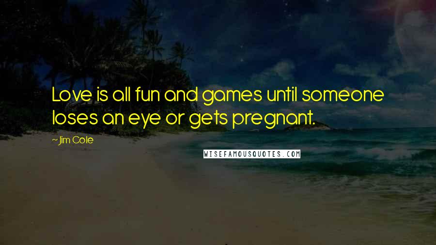 Jim Cole Quotes: Love is all fun and games until someone loses an eye or gets pregnant.