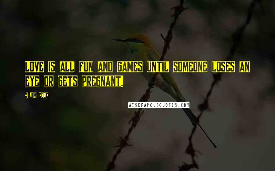 Jim Cole Quotes: Love is all fun and games until someone loses an eye or gets pregnant.