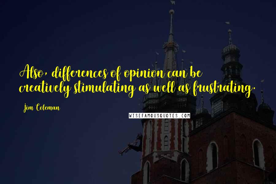 Jim Coleman Quotes: Also, differences of opinion can be creatively stimulating as well as frustrating.