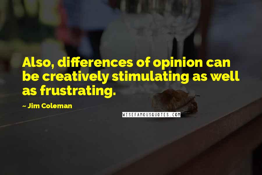 Jim Coleman Quotes: Also, differences of opinion can be creatively stimulating as well as frustrating.