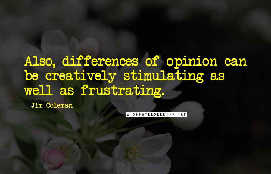 Jim Coleman Quotes: Also, differences of opinion can be creatively stimulating as well as frustrating.