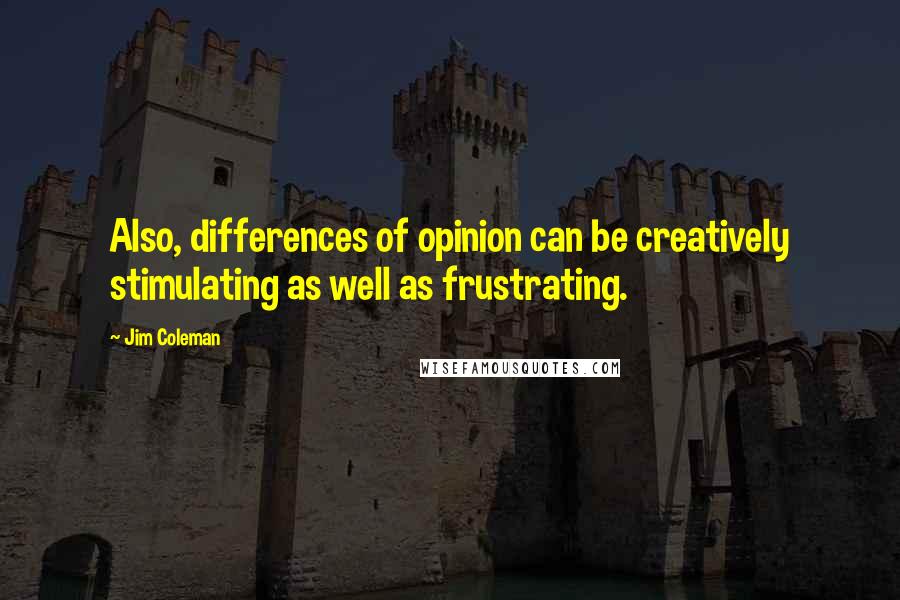 Jim Coleman Quotes: Also, differences of opinion can be creatively stimulating as well as frustrating.