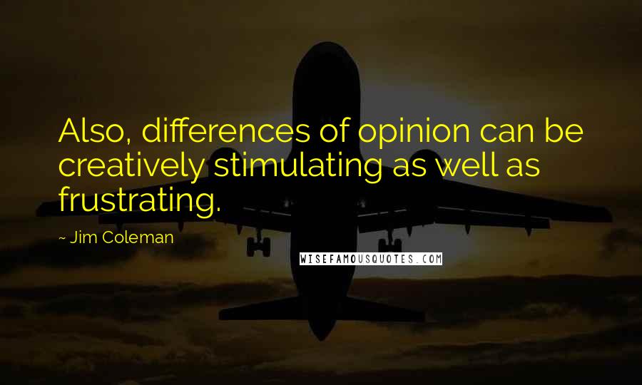 Jim Coleman Quotes: Also, differences of opinion can be creatively stimulating as well as frustrating.