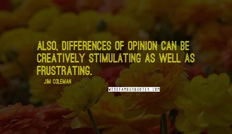 Jim Coleman Quotes: Also, differences of opinion can be creatively stimulating as well as frustrating.