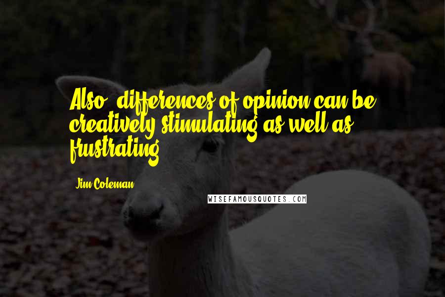 Jim Coleman Quotes: Also, differences of opinion can be creatively stimulating as well as frustrating.